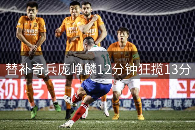替补奇兵庞峥麟12分钟狂揽13分 中国男篮34分大胜喀麦隆创纪录